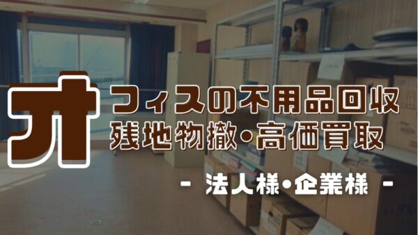 法人様・企業様 │ オフィスの不用品回収・残置物撤去・買取